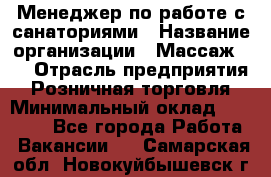 Менеджер по работе с санаториями › Название организации ­ Массаж 23 › Отрасль предприятия ­ Розничная торговля › Минимальный оклад ­ 60 000 - Все города Работа » Вакансии   . Самарская обл.,Новокуйбышевск г.